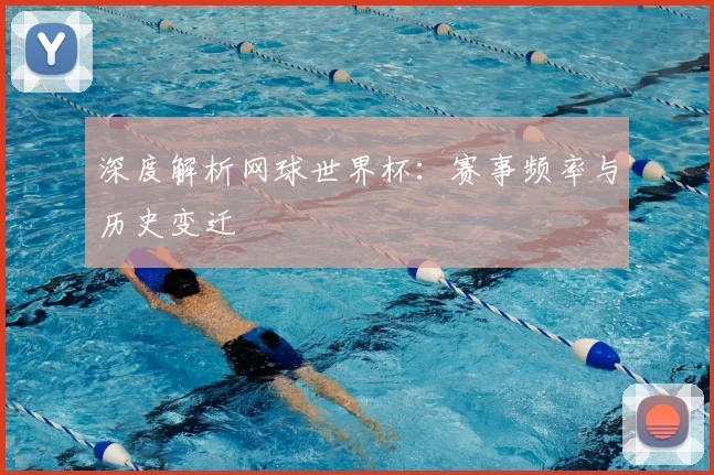 深度解析网球世界杯:赛事频率与历史变迁