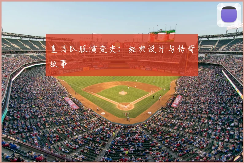 皇马队服演变史：经典设计与传奇故事