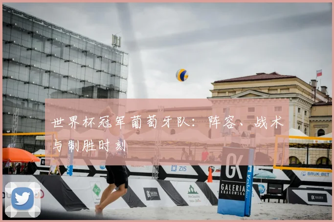 世界杯冠军葡萄牙队：阵容、战术与制胜时刻