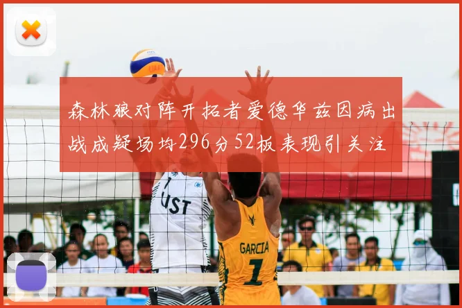 森林狼对阵开拓者爱德华兹因病出战成疑场均296分52板表现引关注