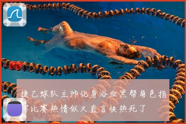 捷乙球队主帅化身浴血黑帮角色指挥比赛热情似火直言快热死了