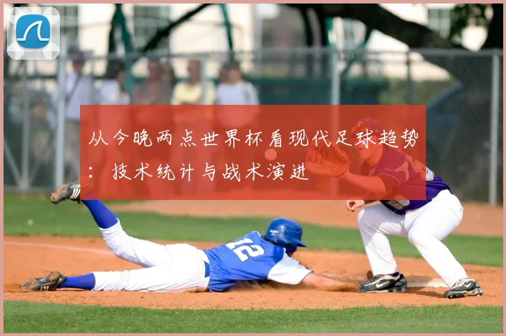 从今晚两点世界杯看现代足球趋势：技术统计与战术演进