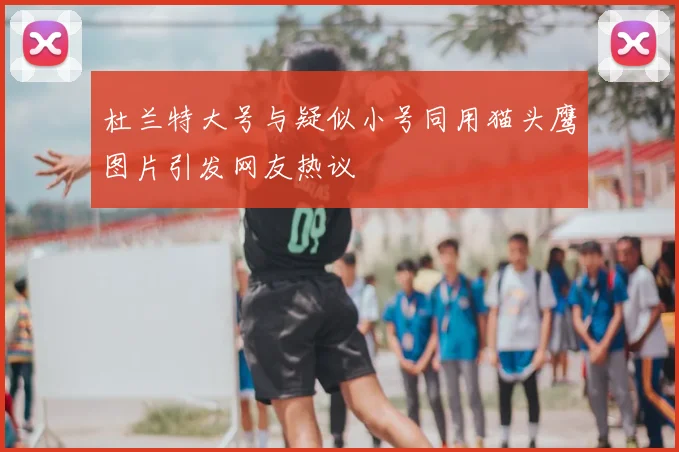杜兰特大号与疑似小号同用猫头鹰图片引发网友热议