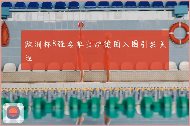 欧洲杯8强名单出炉德国入围引发关注