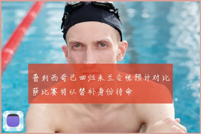 普利西奇已回归米兰合练预计对比萨比赛将以替补身份待命