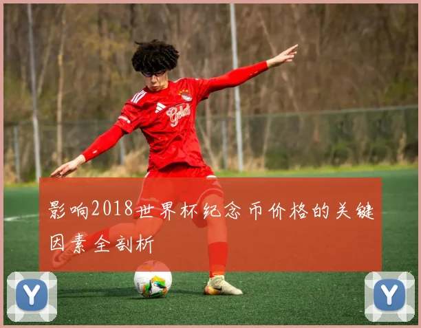 影响2018世界杯纪念币价格的关键因素全剖析