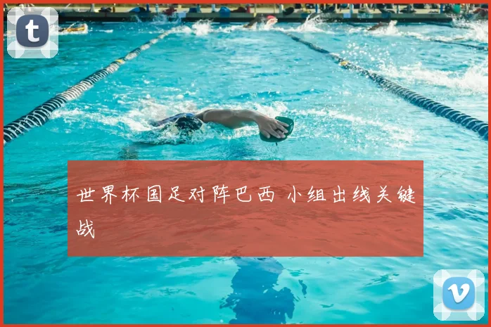 世界杯国足对阵巴西 小组出线关键战