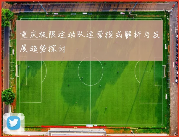 重庆极限运动队运营模式解析与发展趋势探讨