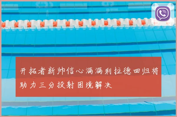 开拓者新帅信心满满利拉德回归将助力三分投射困境解决