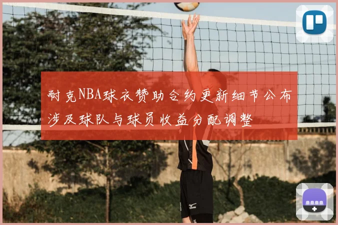 耐克NBA球衣赞助合约更新细节公布涉及球队与球员收益分配调整