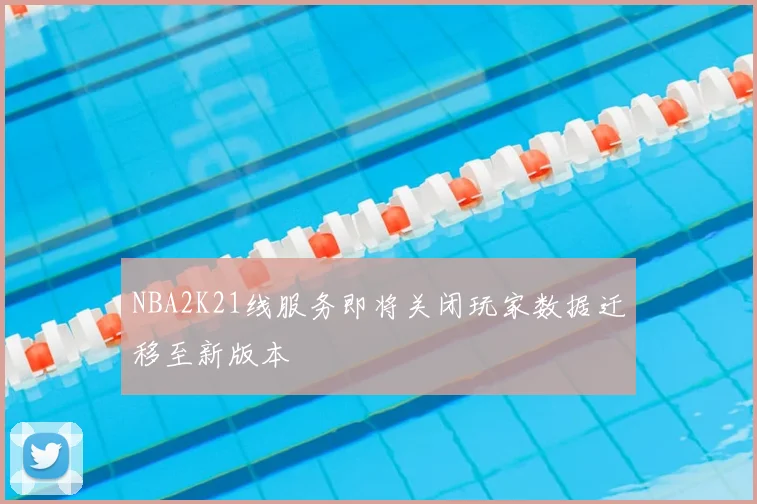 NBA2K21线服务即将关闭玩家数据迁移至新版本