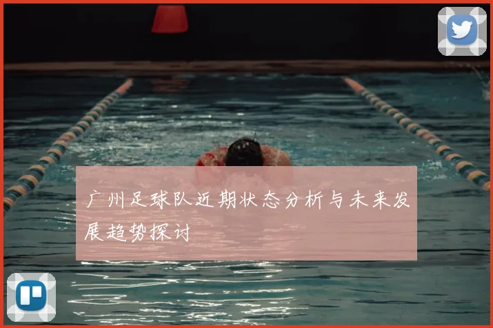 广州足球队近期状态分析与未来发展趋势探讨