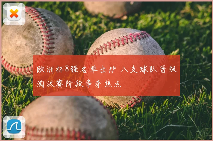 欧洲杯8强名单出炉 八支球队晋级淘汰赛阶段争夺焦点