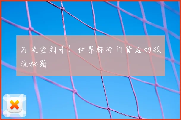 万奖金到手!世界杯冷门背后的投注秘籍