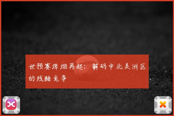 世预赛烽烟再起:解码中北美洲区的残酷竞争