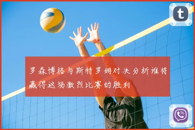 罗森博格与斯特罗姆对决分析谁将赢得这场激烈比赛的胜利