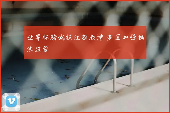 世界杯赌城投注额激增 多国加强执法监管