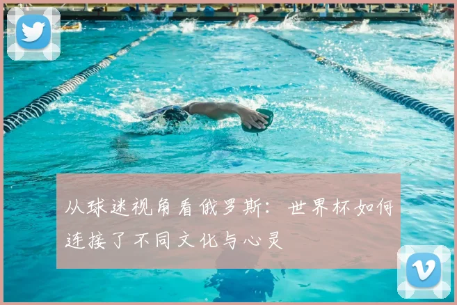 从球迷视角看俄罗斯：世界杯如何连接了不同文化与心灵