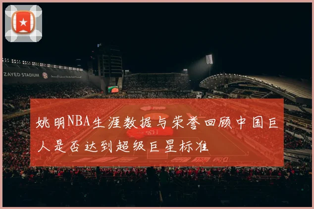 姚明NBA生涯数据与荣誉回顾中国巨人是否达到超级巨星标准