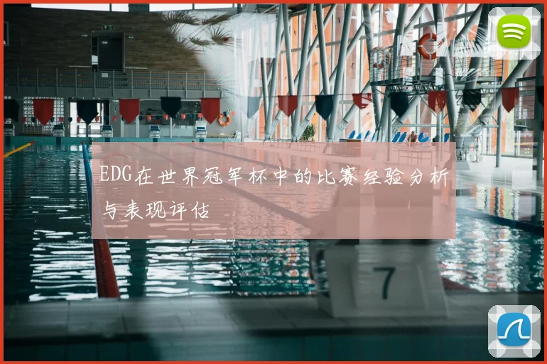 EDG在世界冠军杯中的比赛经验分析与表现评估