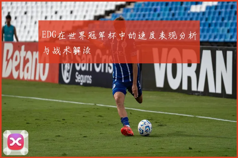 EDG在世界冠军杯中的速度表现分析与战术解读