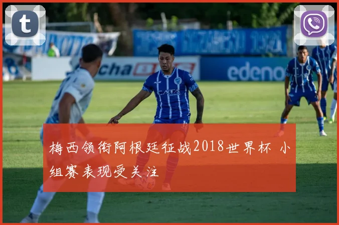 梅西领衔阿根廷征战2018世界杯 小组赛表现受关注