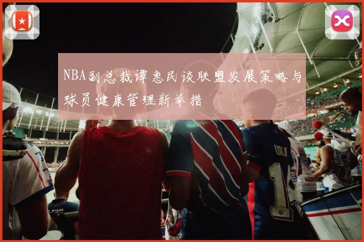 NBA副总裁谭惠民谈联盟发展策略与球员健康管理新举措