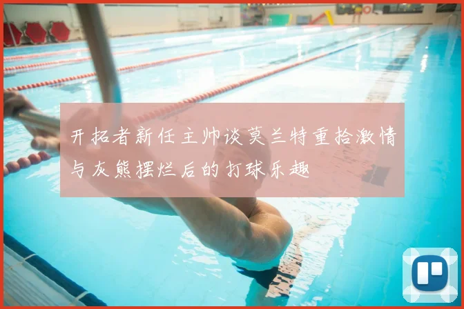 开拓者新任主帅谈莫兰特重拾激情与灰熊摆烂后的打球乐趣