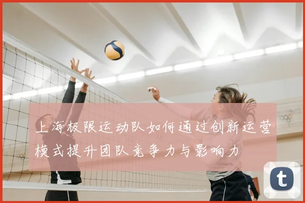 上海极限运动队如何通过创新运营模式提升团队竞争力与影响力