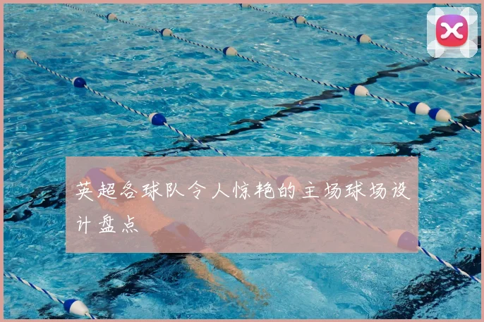 英超各球队令人惊艳的主场球场设计盘点