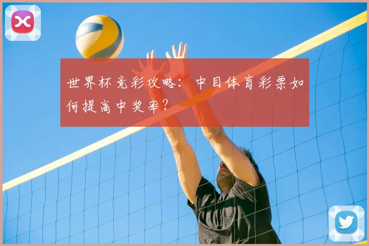 世界杯竞彩攻略:中目体育彩票如何提高中奖率?