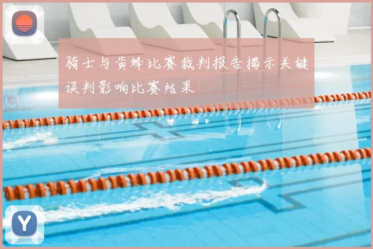 骑士与黄蜂比赛裁判报告揭示关键误判影响比赛结果