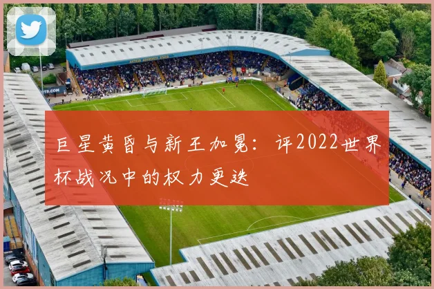 巨星黄昏与新王加冕:评2022世界杯战况中的权力更迭