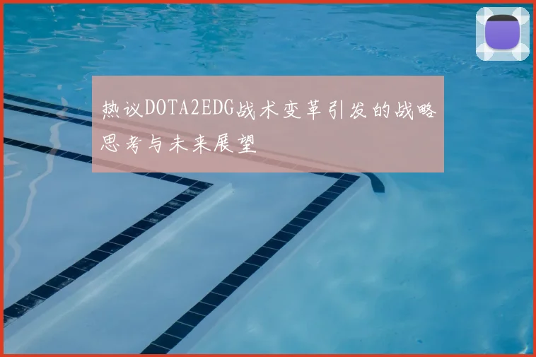 热议DOTA2EDG战术变革引发的战略思考与未来展望