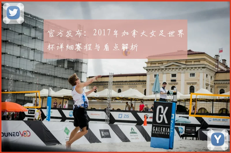 官方发布：2017年加拿大女足世界杯详细赛程与看点解析