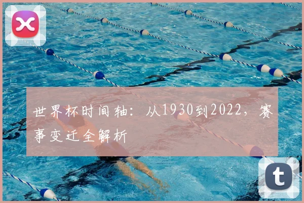 世界杯时间轴:从1930到2022,赛事变迁全解析