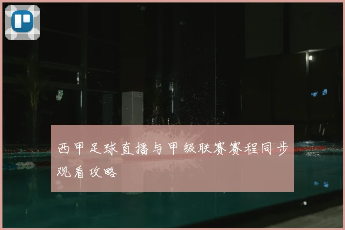 西甲足球直播与甲级联赛赛程同步观看攻略