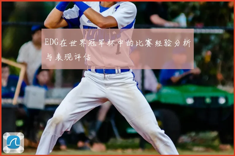 EDG在世界冠军杯中的比赛经验分析与表现评估