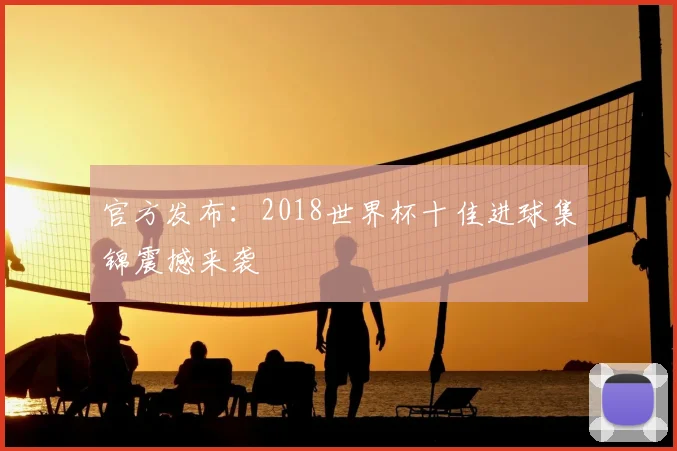 官方发布:2018世界杯十佳进球集锦震撼来袭