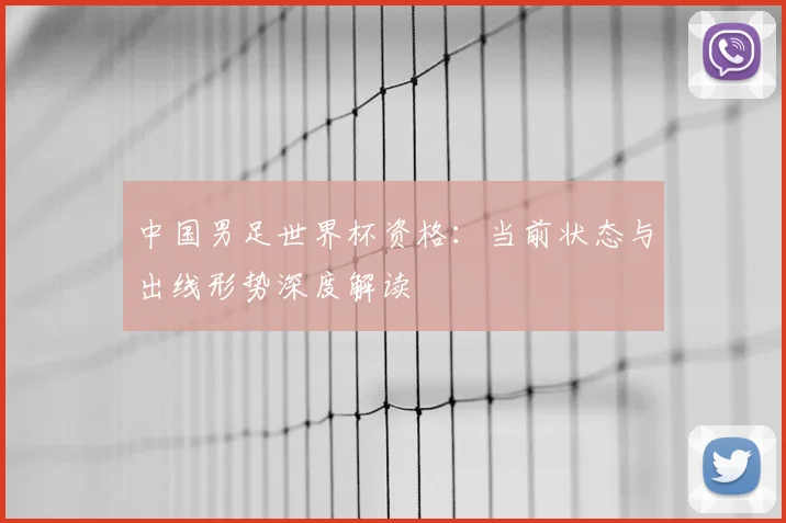 中国男足世界杯资格：当前状态与出线形势深度解读