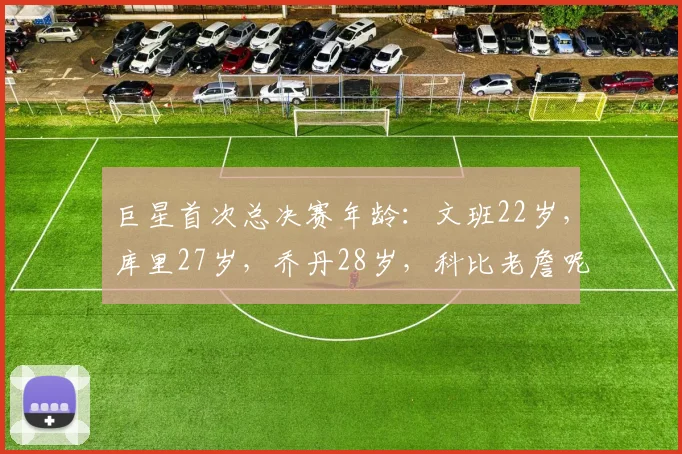 巨星首次总决赛年龄:文班22岁,库里27岁,乔丹28岁,科比老詹呢