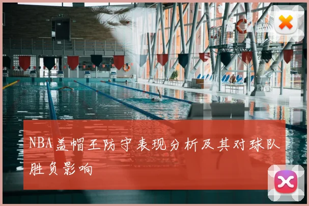 NBA盖帽王防守表现分析及其对球队胜负影响