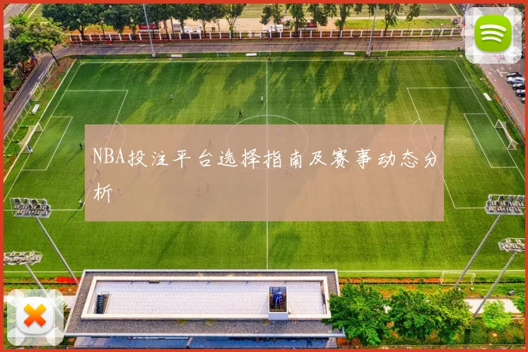 NBA投注平台选择指南及赛事动态分析