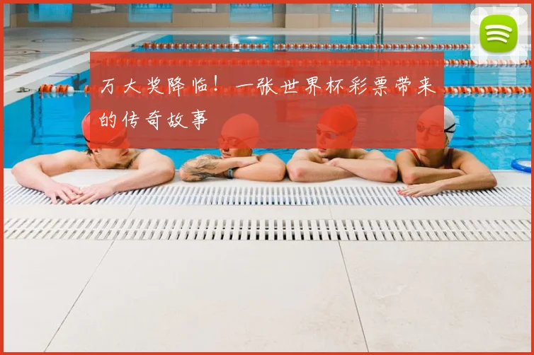 万大奖降临!一张世界杯彩票带来的传奇故事