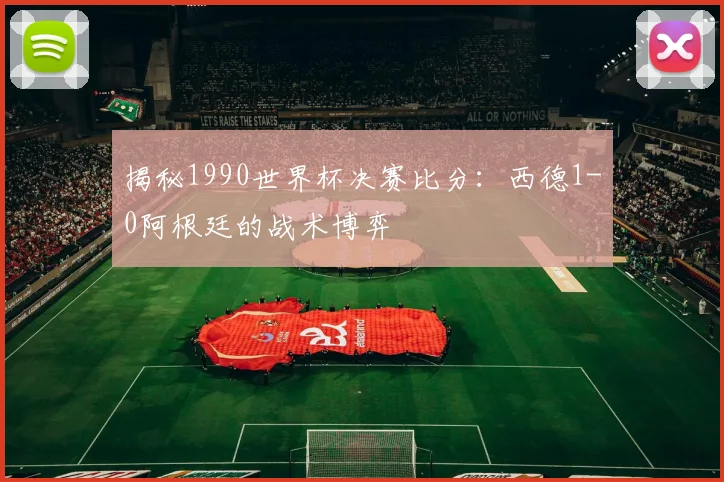 揭秘1990世界杯决赛比分：西德1-0阿根廷的战术博弈