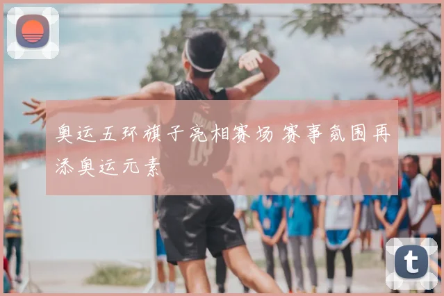 奥运五环旗子亮相赛场 赛事氛围再添奥运元素
