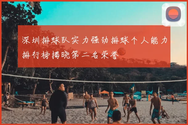 深圳排球队实力强劲排球个人能力排行榜揭晓第二名荣誉