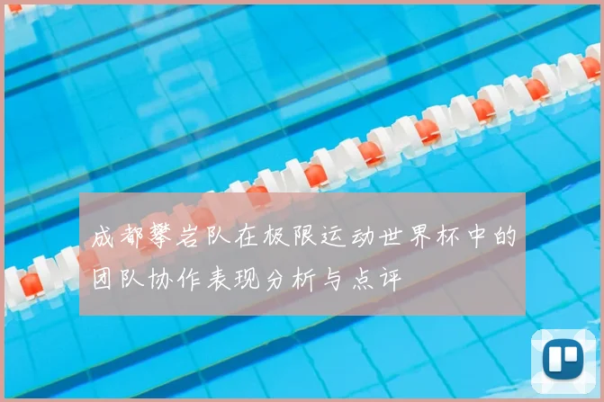 成都攀岩队在极限运动世界杯中的团队协作表现分析与点评