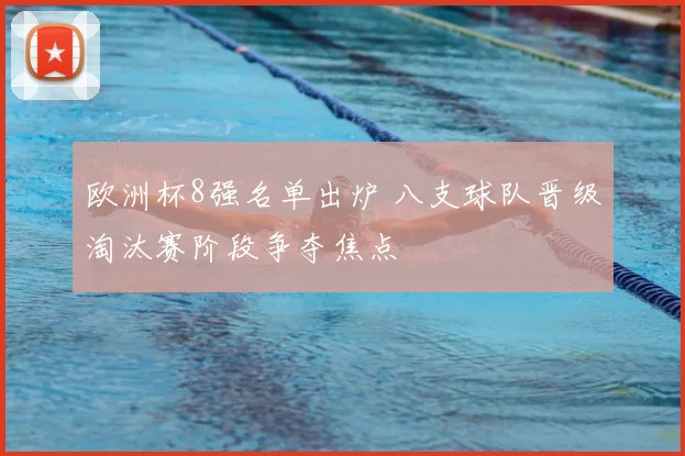 欧洲杯8强名单出炉 八支球队晋级淘汰赛阶段争夺焦点