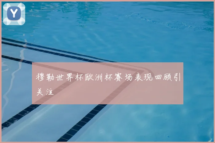 穆勒世界杯欧洲杯赛场表现回顾引关注